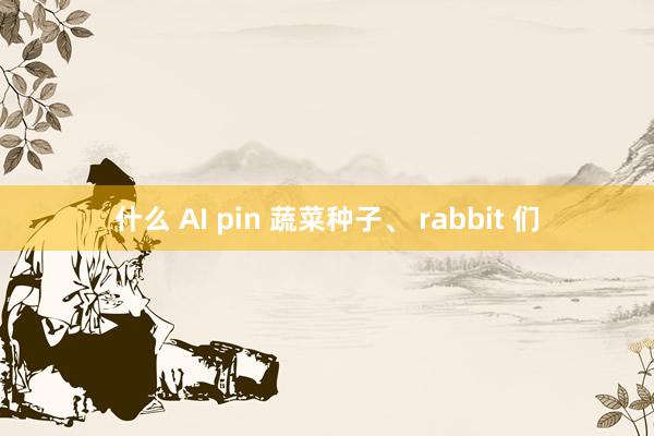 什么 AI pin 蔬菜种子、 rabbit 们