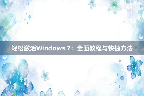 轻松激活Windows 7：全面教程与快捷方法